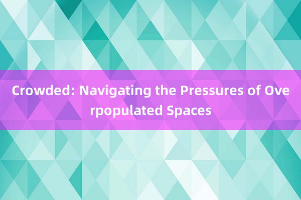 Crowded: Navigating the Pressures of Overpopulated Spaces