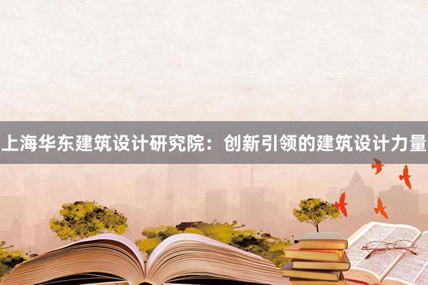 上海华东建筑设计研究院：创新引领的建筑设计力量