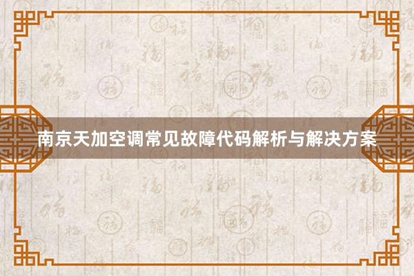 南京天加空调常见故障代码解析与解决方案